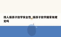找人接孩子放学安全性_接孩子放学国家有规定吗