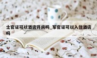 士官证可以酒店开房吗_军官证可以入住酒店吗