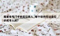 那里有专门手机定位找人_哪个软件可以定位手机寻人的?