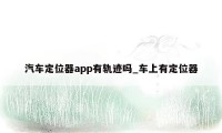 汽车定位器app有轨迹吗_车上有定位器