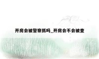 开房会被警察抓吗_开房会不会被查