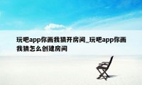 玩吧app你画我猜开房间_玩吧app你画我猜怎么创建房间