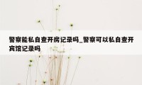 警察能私自查开房记录吗_警察可以私自查开宾馆记录吗