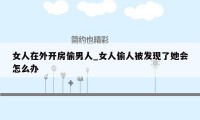女人在外开房偷男人_女人偷人被发现了她会怎么办