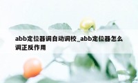 abb定位器调自动调校_abb定位器怎么调正反作用