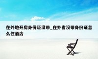 在外地开房身份证没带_在外省没带身份证怎么住酒店