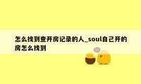 怎么找到查开房记录的人_soul自己开的房怎么找到