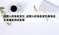经理人的角色定位_经理人的角色定位原来这么难课后测试答案