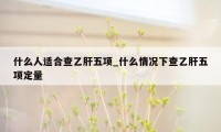什么人适合查乙肝五项_什么情况下查乙肝五项定量
