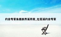 约会专家朱雨辰齐溪开房_杜若溪约会专家