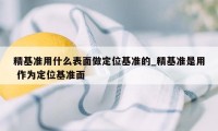 精基准用什么表面做定位基准的_精基准是用 作为定位基准面