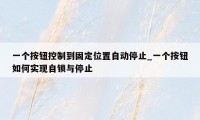 一个按钮控制到固定位置自动停止_一个按钮如何实现自锁与停止