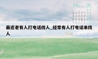 最近老有人打电话找人_经常有人打电话来找人
