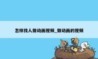 怎样找人做动画视频_做动画的视频