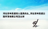 河北京坤高速找人是真的么_河北京坤高速公路开发有限公司怎么样