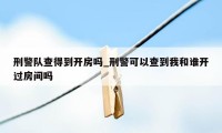 刑警队查得到开房吗_刑警可以查到我和谁开过房间吗