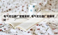 电气定位器厂家哪家好_电气定位器厂家哪家好