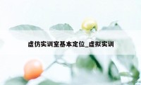 虚仿实训室基本定位_虚拟实训