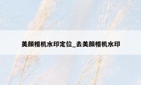 美颜相机水印定位_去美颜相机水印