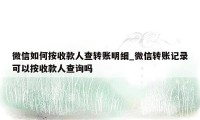 微信如何按收款人查转账明细_微信转账记录可以按收款人查询吗