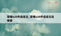 荣耀x20开启定位_荣耀x20开启定位在哪里