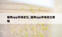 植物app市场定位_植物app市场定位策略