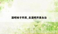 酒吧妹子开房_去酒吧开美女台