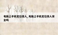 电脑上手机定位找人_电脑上手机定位找人安全吗