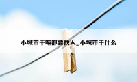 小城市干嘛都要找人_小城市干什么