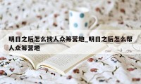 明日之后怎么找人众筹营地_明日之后怎么帮人众筹营地