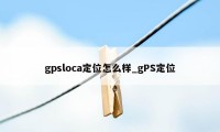 gpsloca定位怎么样_gPS定位