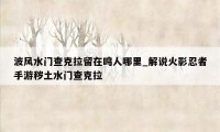 波风水门查克拉留在鸣人哪里_解说火影忍者手游秽土水门查克拉