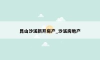 昆山沙溪新开房产_沙溪房地产