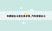 车辆装北斗定位多少钱_汽车安装北斗