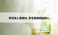 梦见找人借棺材_梦见借棺材给别人
