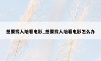 想要找人陪看电影_想要找人陪看电影怎么办