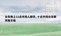 女生晚上11点半找人聊天_十点半找女生聊天晚不晚