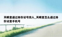 天眼查通过身份证号找人_天眼查怎么通过身份证查手机号