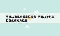 苹果12怎么查看定位服务_苹果12手机定位怎么查对方位置