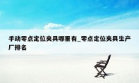 手动零点定位夹具哪里有_零点定位夹具生产厂排名
