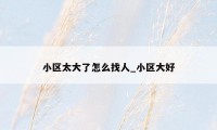 小区太大了怎么找人_小区大好