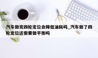 汽车做完四轮定位会降低油耗吗_汽车做了四轮定位还需要做平衡吗