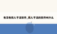 有没有找人干活软件_找人干活的软件叫什么