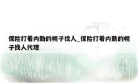 保险打着内勤的幌子找人_保险打着内勤的幌子找人代理