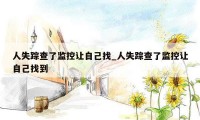 人失踪查了监控让自己找_人失踪查了监控让自己找到