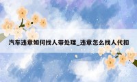 汽车违章如何找人带处理_违章怎么找人代扣