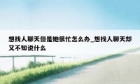 想找人聊天但是她很忙怎么办_想找人聊天却又不知说什么