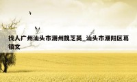 找人广州汕头市潮州魏芝英_汕头市潮阳区葛镇文