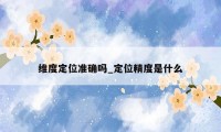 维度定位准确吗_定位精度是什么