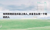 如何按地区在抖音上找人_抖音怎么找一个地区的人